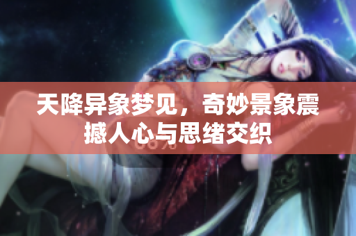 天降异象梦见，奇妙景象震撼人心与思绪交织