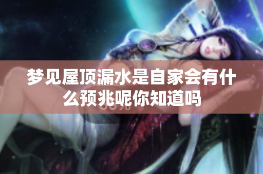 梦见屋顶漏水是自家会有什么预兆呢你知道吗