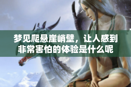 梦见爬悬崖峭壁，让人感到非常害怕的体验是什么呢