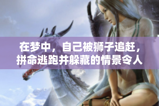 在梦中，自己被狮子追赶，拼命逃跑并躲藏的情景令人惊心动魄