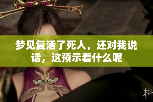 梦见复活了死人，还对我说话，这预示着什么呢