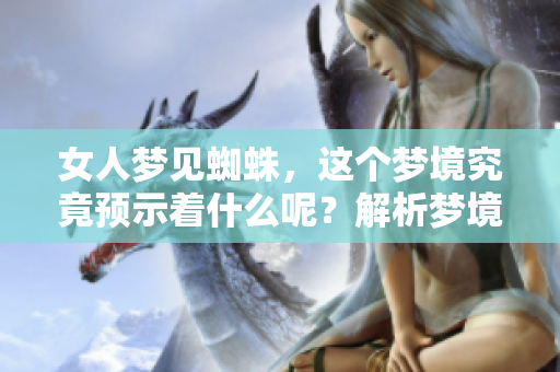 女人梦见蜘蛛，这个梦境究竟预示着什么呢？解析梦境背后的深意。
