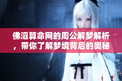 佛滔算命网的周公解梦解析，带你了解梦境背后的奥秘与含义