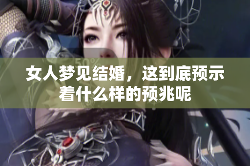 女人梦见结婚，这到底预示着什么样的预兆呢