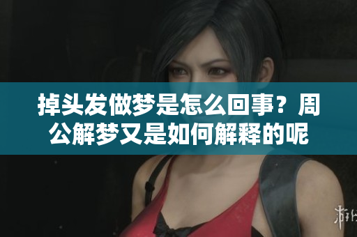 掉头发做梦是怎么回事？周公解梦又是如何解释的呢