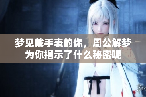 梦见戴手表的你，周公解梦为你揭示了什么秘密呢