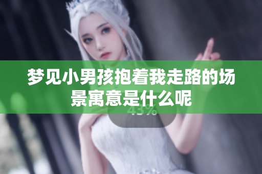 梦见小男孩抱着我走路的场景寓意是什么呢