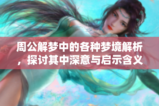周公解梦中的各种梦境解析，探讨其中深意与启示含义