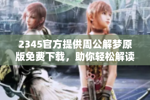 2345官方提供周公解梦原版免费下载，助你轻松解读梦境奥秘