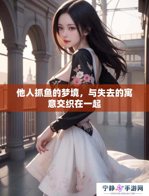 他人抓鱼的梦境，与失去的寓意交织在一起