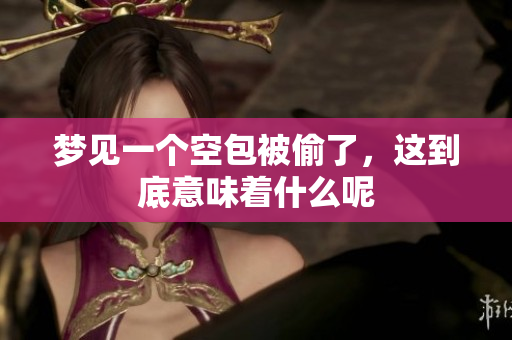 梦见一个空包被偷了，这到底意味着什么呢
