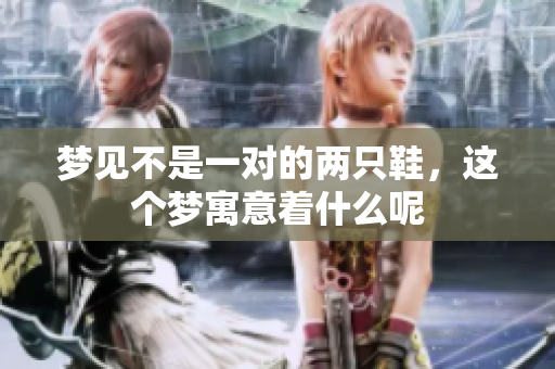 梦见不是一对的两只鞋，这个梦寓意着什么呢