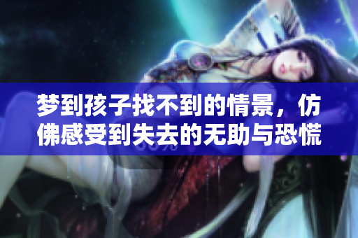 梦到孩子找不到的情景，仿佛感受到失去的无助与恐慌