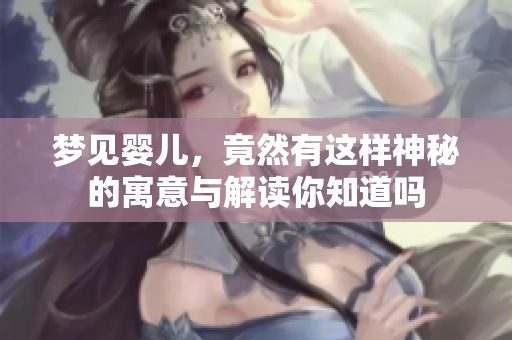 梦见婴儿，竟然有这样神秘的寓意与解读你知道吗