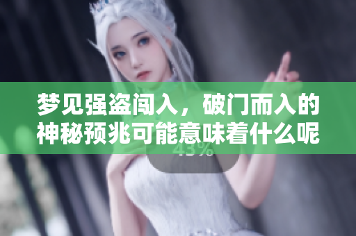 梦见强盗闯入，破门而入的神秘预兆可能意味着什么呢