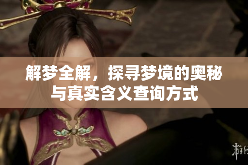 解梦全解，探寻梦境的奥秘与真实含义查询方式