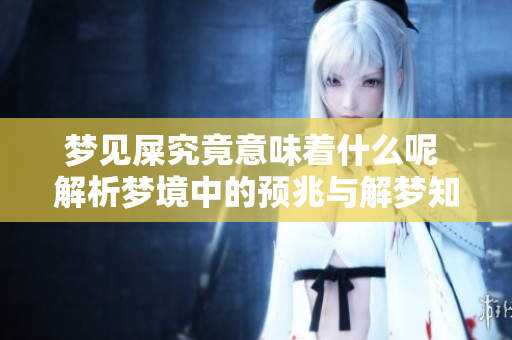 梦见屎究竟意味着什么呢 解析梦境中的预兆与解梦知识