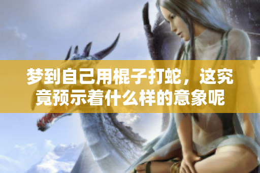 梦到自己用棍子打蛇，这究竟预示着什么样的意象呢