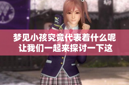 梦见小孩究竟代表着什么呢 让我们一起来探讨一下这个问题