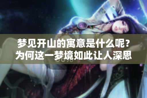 梦见开山的寓意是什么呢？为何这一梦境如此让人深思呢