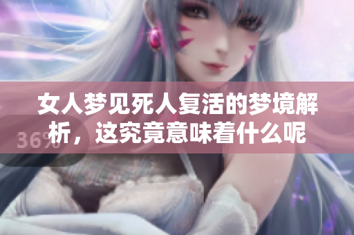 女人梦见死人复活的梦境解析，这究竟意味着什么呢