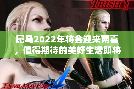 属马2022年将会迎来两喜，值得期待的美好生活即将开启