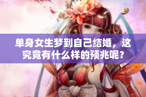 单身女生梦到自己结婚，这究竟有什么样的预兆呢？