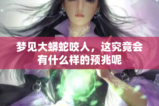 梦见大蟒蛇咬人，这究竟会有什么样的预兆呢
