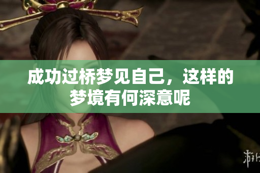 成功过桥梦见自己，这样的梦境有何深意呢