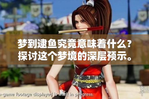 梦到逮鱼究竟意味着什么？探讨这个梦境的深层预示。