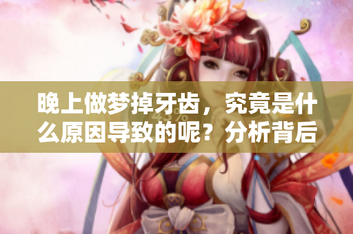 晚上做梦掉牙齿，究竟是什么原因导致的呢？分析背后的心理因素与意义。