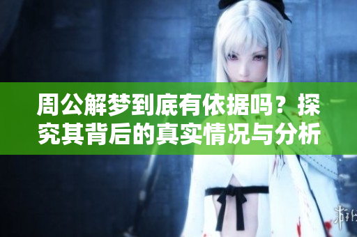 周公解梦到底有依据吗？探究其背后的真实情况与分析