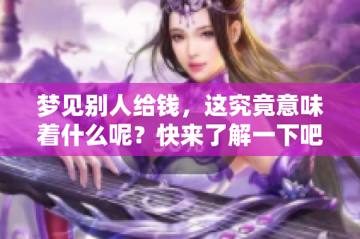 梦见别人给钱，这究竟意味着什么呢？快来了解一下吧！