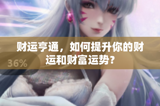 财运亨通，如何提升你的财运和财富运势？