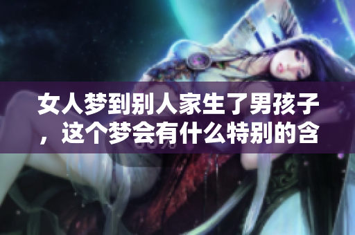 女人梦到别人家生了男孩子，这个梦会有什么特别的含义呢