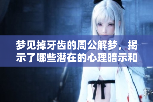 梦见掉牙齿的周公解梦，揭示了哪些潜在的心理暗示和人生启示呢