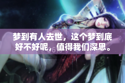 梦到有人去世，这个梦到底好不好呢，值得我们深思。