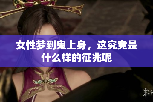 女性梦到鬼上身，这究竟是什么样的征兆呢