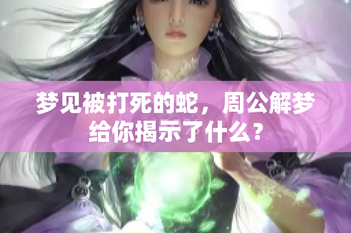 梦见被打死的蛇，周公解梦给你揭示了什么？