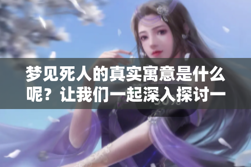 梦见死人的真实寓意是什么呢？让我们一起深入探讨一下这个话题。