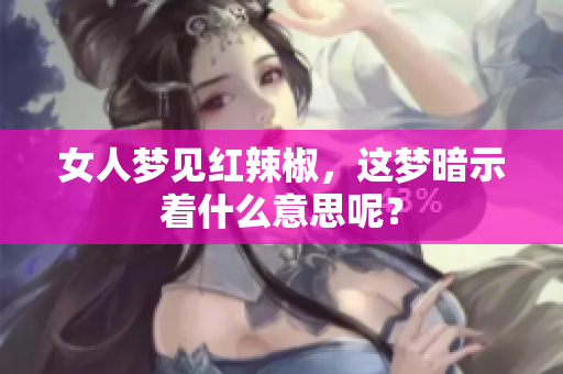 女人梦见红辣椒，这梦暗示着什么意思呢？
