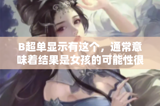 B超单显示有这个，通常意味着结果是女孩的可能性很高