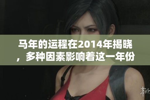 马年的运程在2014年揭晓，多种因素影响着这一年份的运势与变化