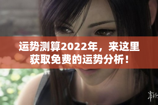 运势测算2022年，来这里获取免费的运势分析！