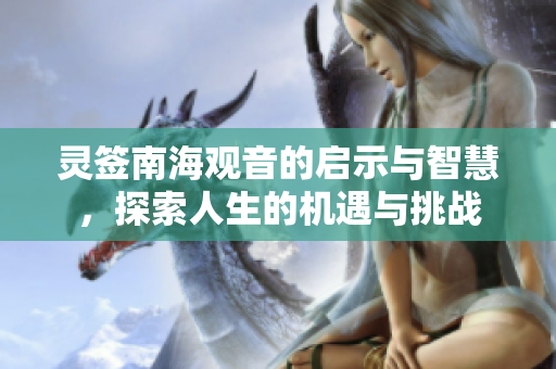 灵签南海观音的启示与智慧，探索人生的机遇与挑战