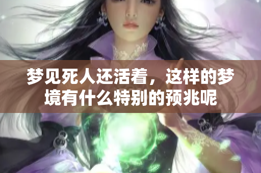 梦见死人还活着，这样的梦境有什么特别的预兆呢