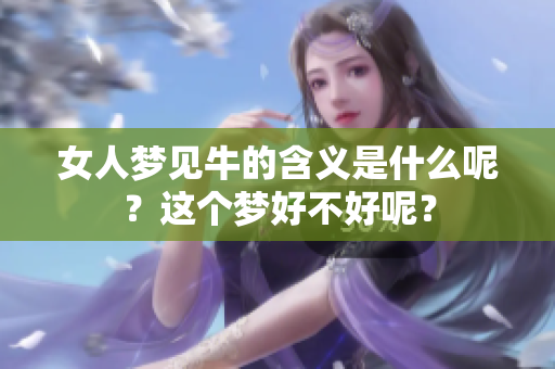 女人梦见牛的含义是什么呢？这个梦好不好呢？