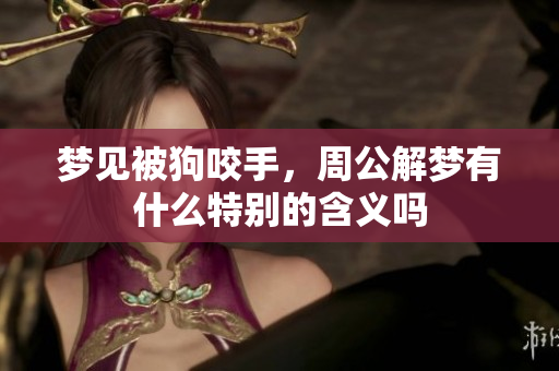 梦见被狗咬手，周公解梦有什么特别的含义吗
