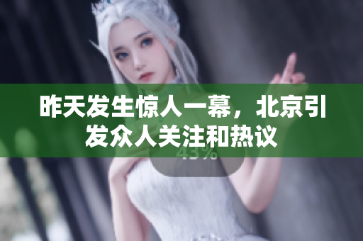 昨天发生惊人一幕，北京引发众人关注和热议