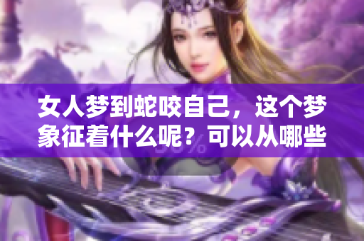 女人梦到蛇咬自己，这个梦象征着什么呢？可以从哪些方面来解读呢？